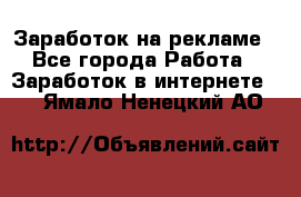 Заработок на рекламе - Все города Работа » Заработок в интернете   . Ямало-Ненецкий АО